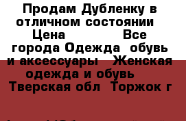 Продам Дубленку в отличном состоянии › Цена ­ 15 000 - Все города Одежда, обувь и аксессуары » Женская одежда и обувь   . Тверская обл.,Торжок г.